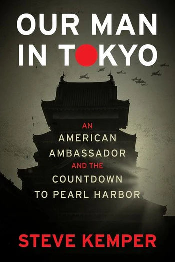 Our Man in Tokyo - An American Ambassador and the Countdown to Pearl Harbor